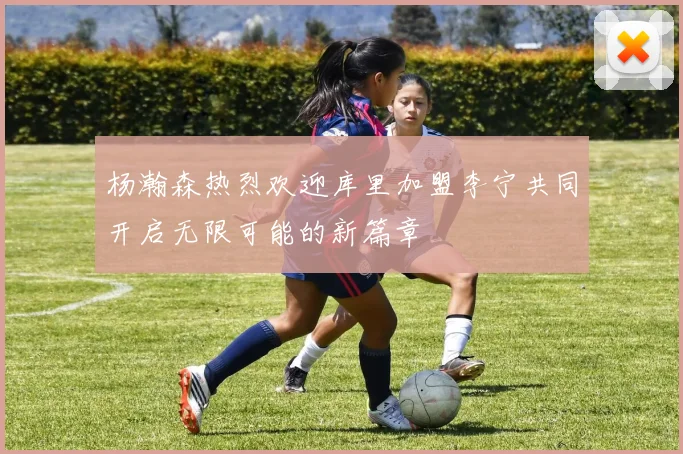 杨瀚森热烈欢迎库里加盟李宁共同开启无限可能的新篇章