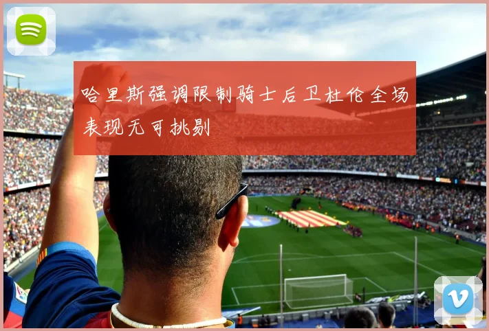 哈里斯强调限制骑士后卫杜伦全场表现无可挑剔